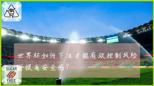 世界杯如何下注才能有效控制风险并提高安全感？
