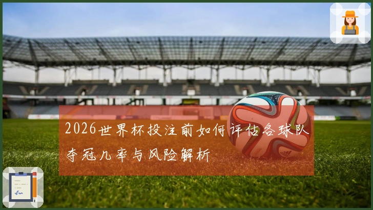 2026世界杯投注前如何评估各球队夺冠几率与风险解析