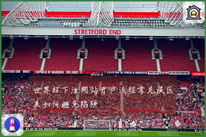 世界杯下注网站开户流程常见误区及如何避免陷阱
