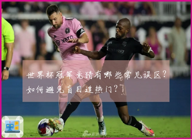 世界杯冠军竞猜有哪些常见误区？如何避免盲目追热门？
